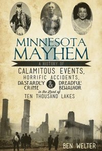 bokomslag Minnesota Mayhem: A History of Calamitous Events, Horrific Accidents, Dastardly Crime & Dreadful Behavior in the Land of Ten Thousand La