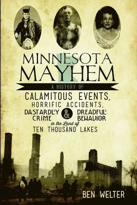 bokomslag Minnesota Mayhem: A History of Calamitous Events, Horrific Accidents, Dastardly Crime & Dreadful Behavior in the Land of Ten Thousand Lakes