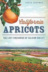 bokomslag California Apricots: The Lost Orchards of Silicon Valley