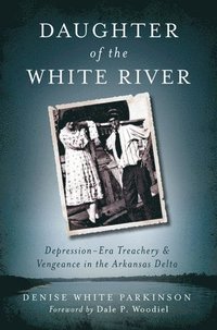 bokomslag Daughter of the White River:: Depression-Era Treachery and Vengeance in the Arkansas Delta
