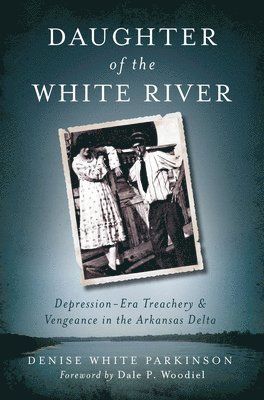 Daughter of the White River:: Depression-Era Treachery and Vengeance in the Arkansas Delta 1