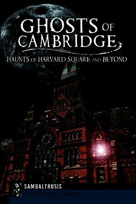 Ghosts of Cambridge: Haunts of Harvard Square and Beyond