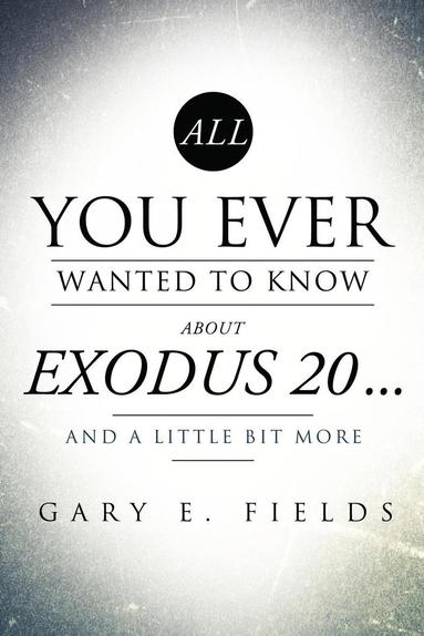 bokomslag All You Ever Wanted To Know About EXODUS 20 . . . And A Little Bit More
