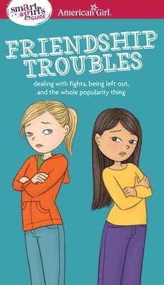 A Smart Girl's Guide: Friendship Troubles: Dealing with Fights, Being Left Out & the Whole Popularity Thing 1