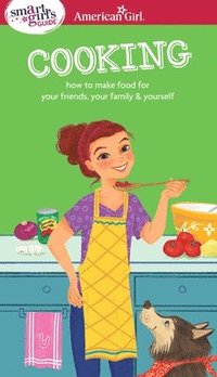 bokomslag A Smart Girl's Guide: Cooking: How to Make Food for Your Friends, Your Family & Yourself