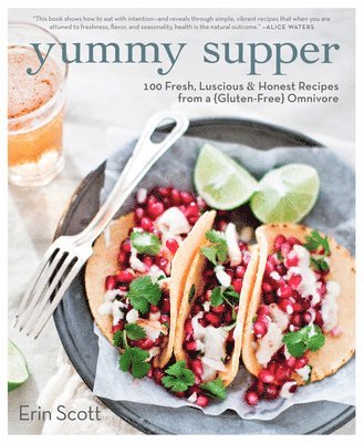 Yummy Supper: 100 Fresh, Luscious & Honest Recipes from a Gluten-Free Omnivore: A Cookbook