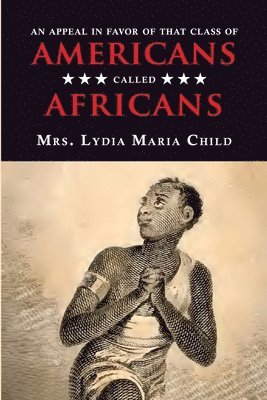 Lydia Maria Child - Appeal in Favor of That Class of Americans Called Africans, Häftad