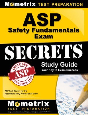 ASP Safety Fundamentals Exam Secrets Study Guide: ASP Test Review for the Associate Safety Professional Exam 1