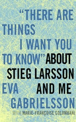 bokomslag There are Things I Want You to Know about Stieg Larsson and Me