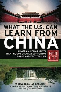 bokomslag What the U.S. Can Learn from China: An Open-Minded Guide to Treating Our Greatest Competitor as Our Greatest Teacher