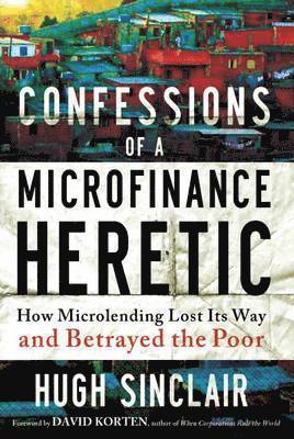 Hugh Sinclair - Confessions of a Microfinance Heretic, Inbunden