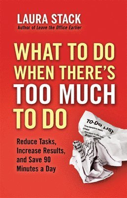 What To Do When There's Too Much To Do: Reduce Tasks, Increase Results, and Save 90 Minutes a Day 1