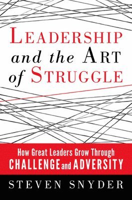 Leadership and the Art of Struggle: How Great Leaders Grow Through Challenge and Adversity 1