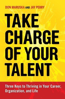 Take Charge of Your Talent: Three Keys to Thriving in Your Career, Organization, and Life 1