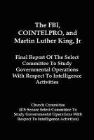 bokomslag The FBI, COINTELPRO, And Martin Luther King, Jr.: Final Report Of The Select Committee To Study Governmental Operations With Respect To Intelligence A