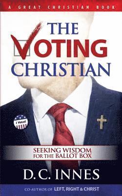 The Voting Christian: Seeking Wisdom for the Ballot Box 1