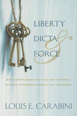 Louis E. Carabini - Liberty, Dicta & Force: Why Liberty Brings Out the Best in People and How Government Brings Out the Worst, Häftad