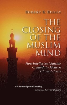The Closing of the Muslim Mind: How Intellectual Suicide Created the Modern Islamist Crisis