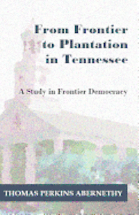 From Frontier to Plantation in Tennessee: A Study in Frontier Democracy 1