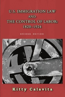Kitty Calavita - U.S. Immigration Law and the Control of Labor: 1820-1924, Häftad