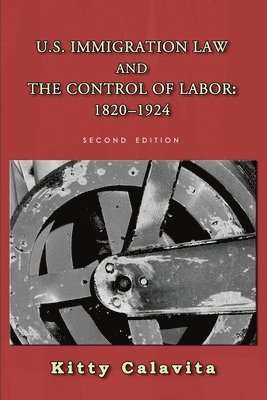 U.S. Immigration Law and the Control of Labor: 1820-1924 1