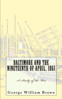 George William Brown - Baltimore and the Nineteenth of April, 1861: A Study of the War, Häftad