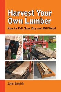 bokomslag Harvest Your Own Lumber: How to Fell, Saw, Dry and Mill Wood