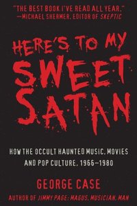 bokomslag Here's to My Sweet Satan: How the Occult Haunted Music, Movies and Pop Culture, 1966-1980