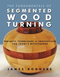 bokomslag The Fundamentals of Segmented Woodturning: Projects, Techniques & Innovations for Today's Woodturner