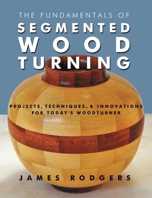 bokomslag The Fundamentals of Segmented Woodturning: Projects, Techniques & Innovations for Today's Woodturner