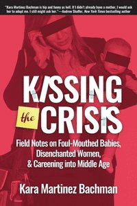 bokomslag Kissing the Crisis: Field Notes on Foul-Mouthed Babies, Disenchanted Women and Careening into Middle Age