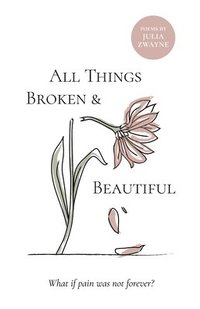 bokomslag All Things Broken and Beautiful: What If Pain Was Not Forever
