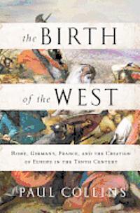 bokomslag The Birth of the West: Rome, Germany, France, and the Creation of Europe in the Tenth Century