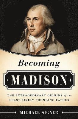 Michael Signer - Becoming Madison: The Extraordinary Origins of the Least Likely Founding Father, Inbunden
