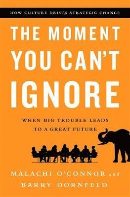 Malachi O'Connor, Barry Dornfeld - The Moment You Can't Ignore: When Big Trouble Leads to a Great Future: How Culture Drives Strategic Change, Inbunden