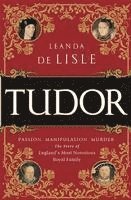 Leanda de Lisle - Tudor: Passion. Manipulation. Murder. the Story of England's Most Notorious Royal Family, Häftad