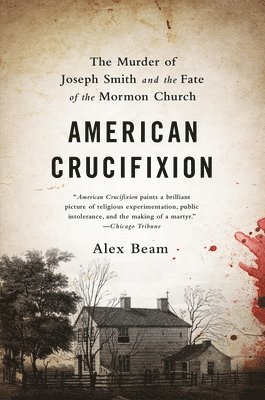Alex Beam - American Crucifixion: The Murder of Joseph Smith and the Fate of the Mormon Church, Häftad