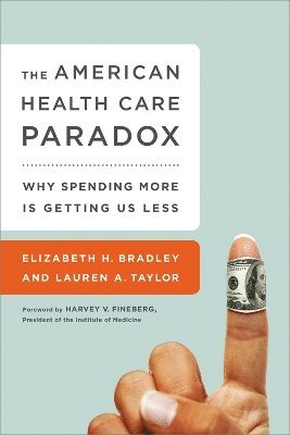 Elizabeth Bradley, Harvey Fineberg, Lauren Taylor, Elizabeth H. Bradley, Lauren A. Taylor, Elizabeth H Bradley, Lauren A Taylor - American Health Care Paradox, Häftad