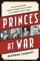 Princes at War: The Bitter Battle Inside Britain's Royal Family in the Darkest Days of WWII
