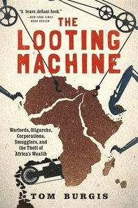 bokomslag The Looting Machine: Warlords, Oligarchs, Corporations, Smugglers, and the Theft of Africa's Wealth