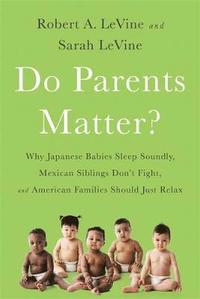 bokomslag Do Parents Matter?: Why Japanese Babies Sleep Soundly, Mexican Siblings Don't Fight, and American Families Should Just Relax