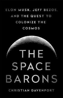 Christian Davenport - The Space Barons: Elon Musk, Jeff Bezos, and the Quest to Colonize the Cosmos, Inbunden