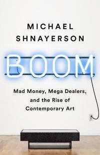 bokomslag Boom: Mad Money, Mega Dealers, and the Rise of Contemporary Art