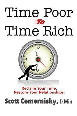 Time Poor To Time Rich: Reclaim Your Time. Restore Your Relationships. 1