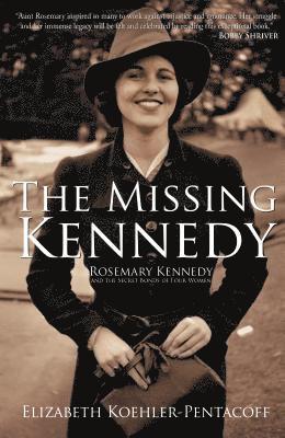 Elizabeth Koehler-Pentacoff - The Missing Kennedy: Rosemary Kennedy and the Secret Bonds of Four Women, Häftad