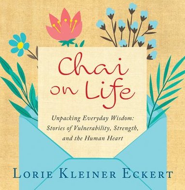 bokomslag Chai on Life: Unpacking Everyday Wisdom: Stories of Vulnerability, Strength, and the Human Heart