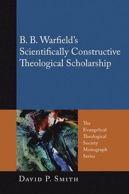 bokomslag B. B. Warfield's Scientifically Constructive Theological Scholarship