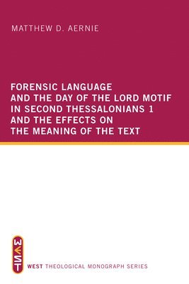 Forensic Language and the Day of the Lord Motif in Second Thessalonians 1 and the Effects on the Meaning of the Text 1