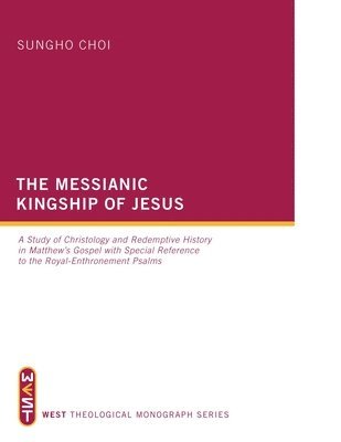bokomslag The Messianic Kingship of Jesus: A Study of Christology and Redemptive History in Matthew's Gospel with Special Reference to the "Royal Enthronment" P