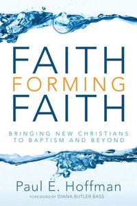 bokomslag Faith Forming Faith: Bringing New Christians to Baptism and Beyond
